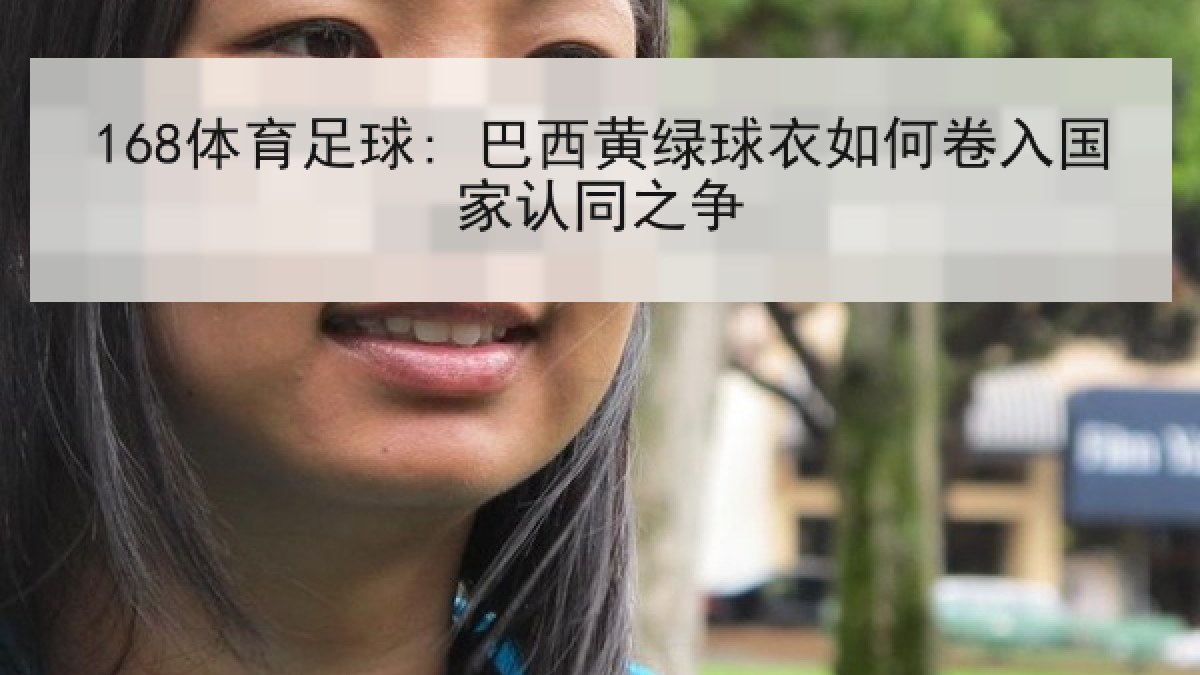 168体育足球: 巴西黄绿球衣如何卷入国家认同之争