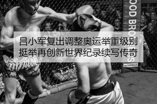吕小军复出调整奥运举重级别 挺举再创新世界纪录续写传奇
