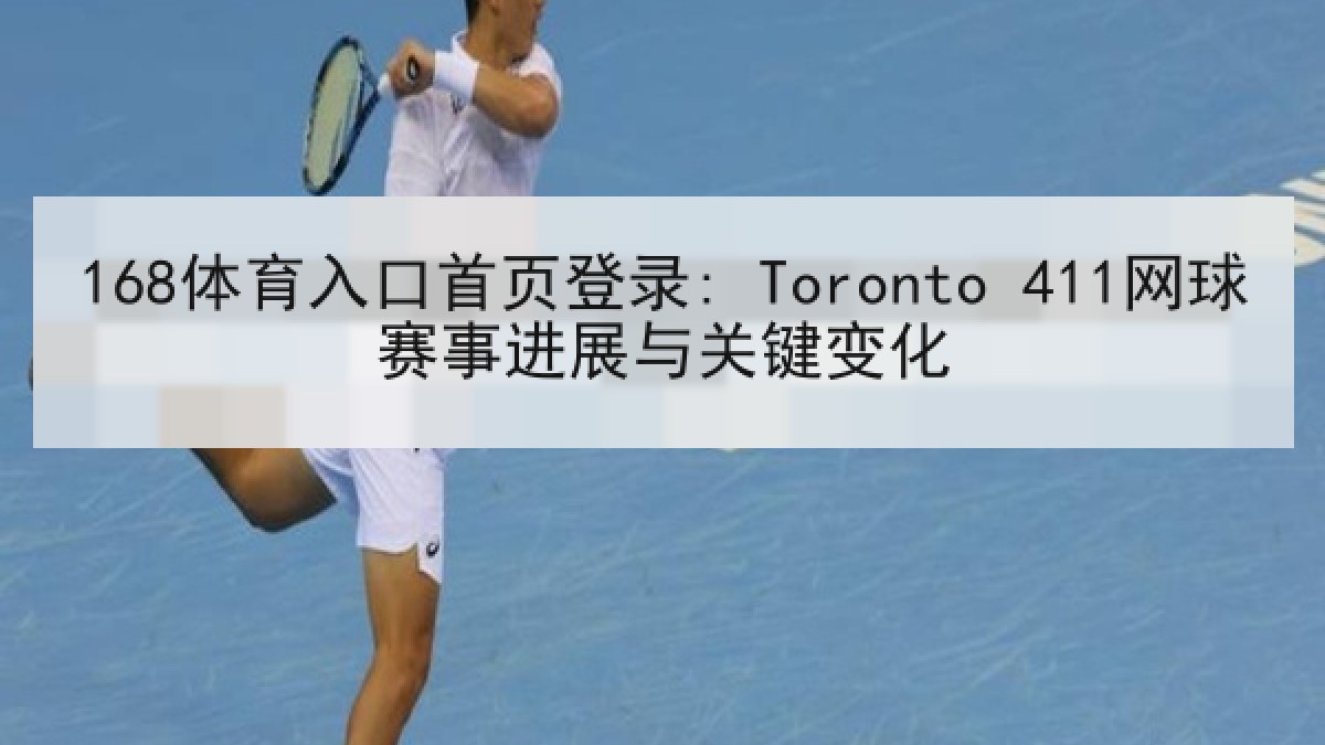 168体育入口首页登录: Toronto 411网球赛事进展与关键变化