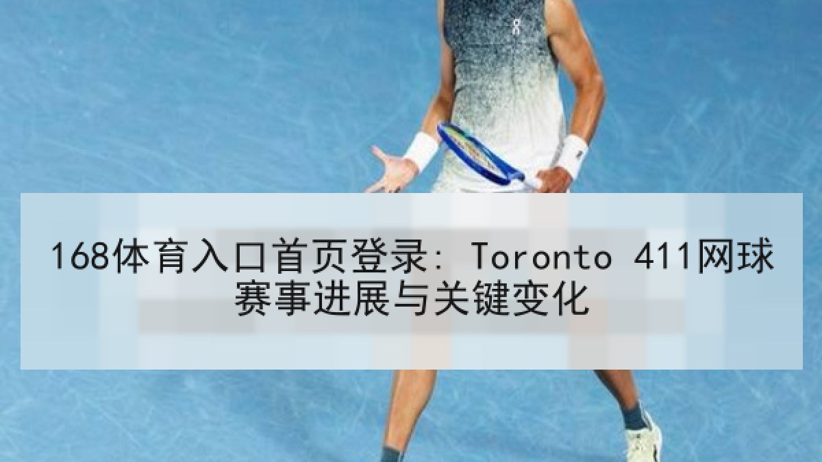 168体育入口首页登录: Toronto 411网球赛事进展与关键变化