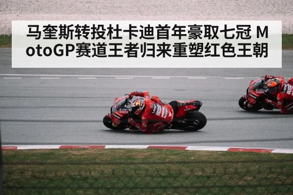 马奎斯转投杜卡迪首年豪取七冠 MotoGP赛道王者归来重塑红色王朝
