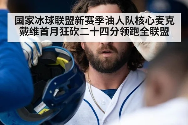 国家冰球联盟新赛季油人队核心麦克戴维首月狂砍二十四分领跑全联盟