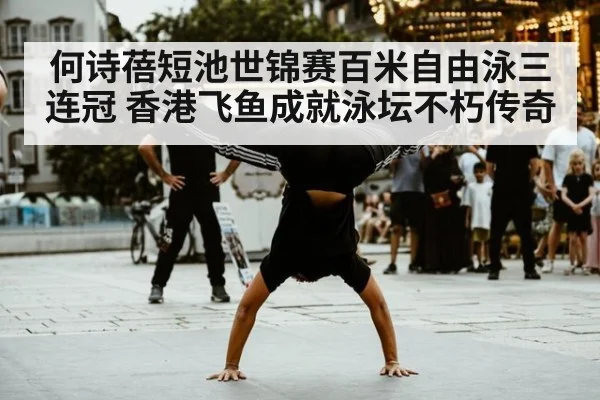 何诗蓓短池世锦赛百米自由泳三连冠 香港飞鱼成就泳坛不朽传奇